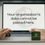 Your Organization’s Data Cannot Be Pasted Here: How to Fix It